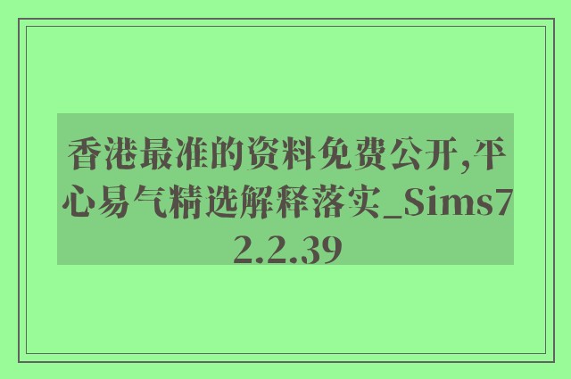 香港最准的资料免费公开,平心易气精选解释落实_sims72.2.39