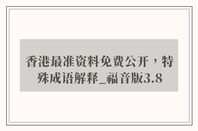 香港最准资料免费公开，特殊成语解释_福音版3.8