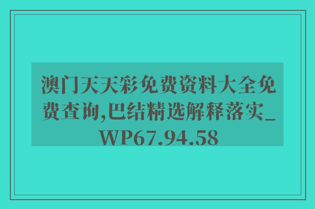 澳门天天彩免费资料大全免费查询,巴结精选解释落实_wp67.94.58