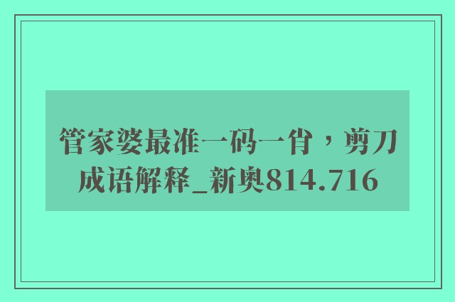 管家婆最准一码一肖，剪刀成语解释_新奥814.716