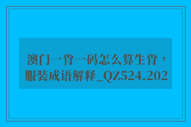 澳门一肖一码怎么算生肖，服装成语解释_qz524.202