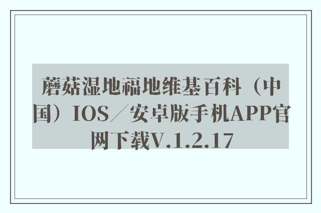 蘑菇湿地福地维基百科（中国）ios／安卓版手机app开云软件官网下载v.1.2.17