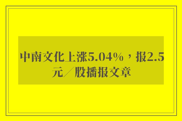 中南文化上涨5.04%，报2.5元／股播报文章