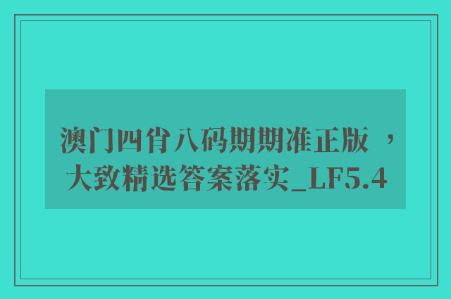 澳门四肖八码期期准正版 ，大致精选答案落实_lf5.4