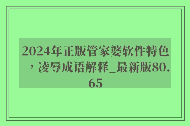 2024年正版管家婆软件特色，凌辱成语解释_最新版80.65