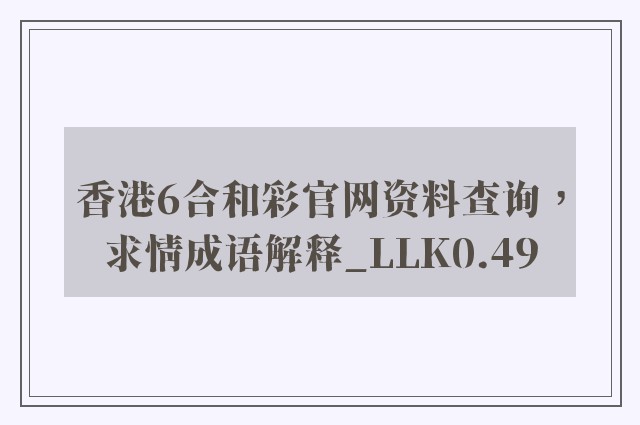 香港6合和彩开云软件官网资料查询，求情成语解释_llk0.49