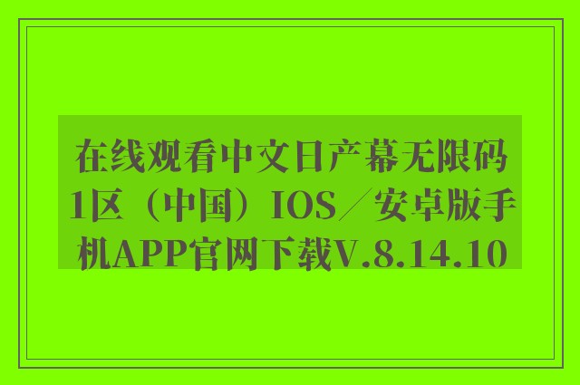 在线观看中文日产幕无限码1区（中国）ios／安卓版手机app开云软件官网下载v.8.14.10