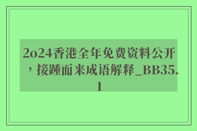 2o24香港全年免费资料公开，接踵而来成语解释_bb35.1