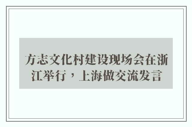 方志文化村建设现场会在浙江举行，上海做交流发言