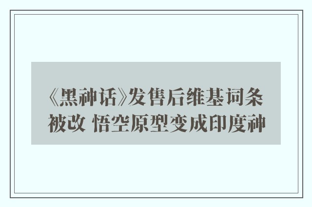 《黑神话》发售后维基词条被改 悟空原型变成印度神